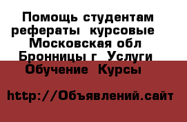 Помощь студентам (рефераты, курсовые) - Московская обл., Бронницы г. Услуги » Обучение. Курсы   